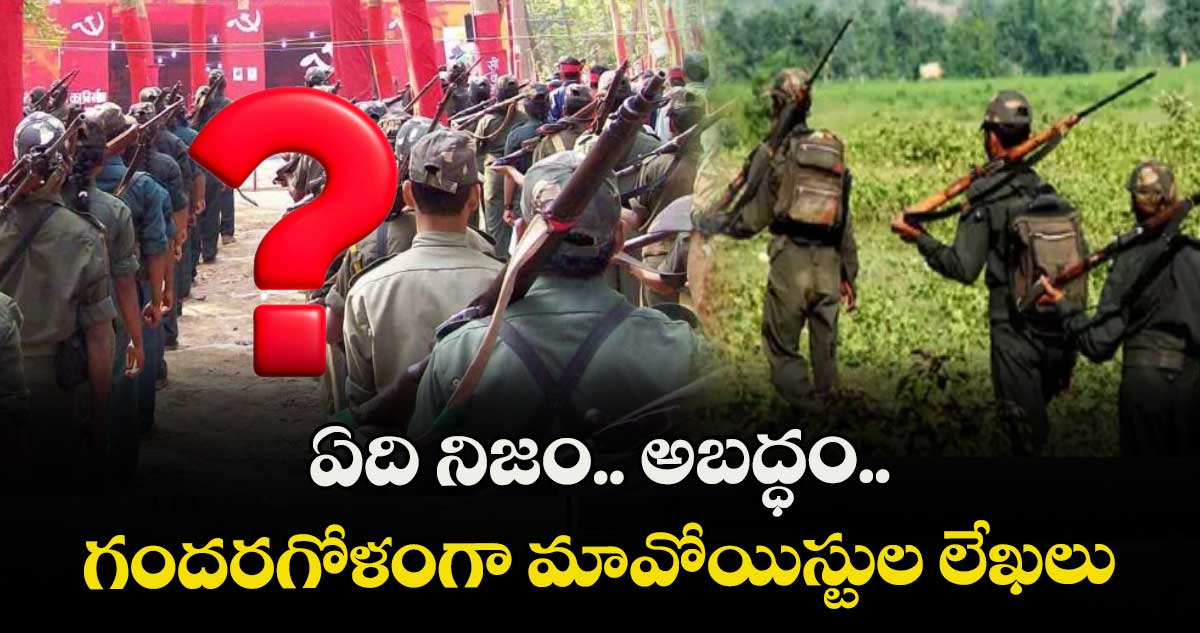 ఏది నిజం.. అబద్ధం.. గందరగోళంగా మావోయిస్టుల లేఖలు