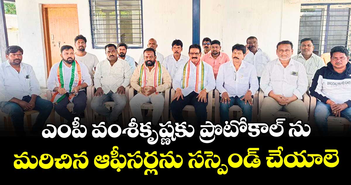 ఎంపీ వంశీకృష్ణకు ప్రొటోకాల్ ను మరిచిన ఆఫీసర్లను సస్పెండ్ చేయాలె : దళిత సంఘాల నాయకులు