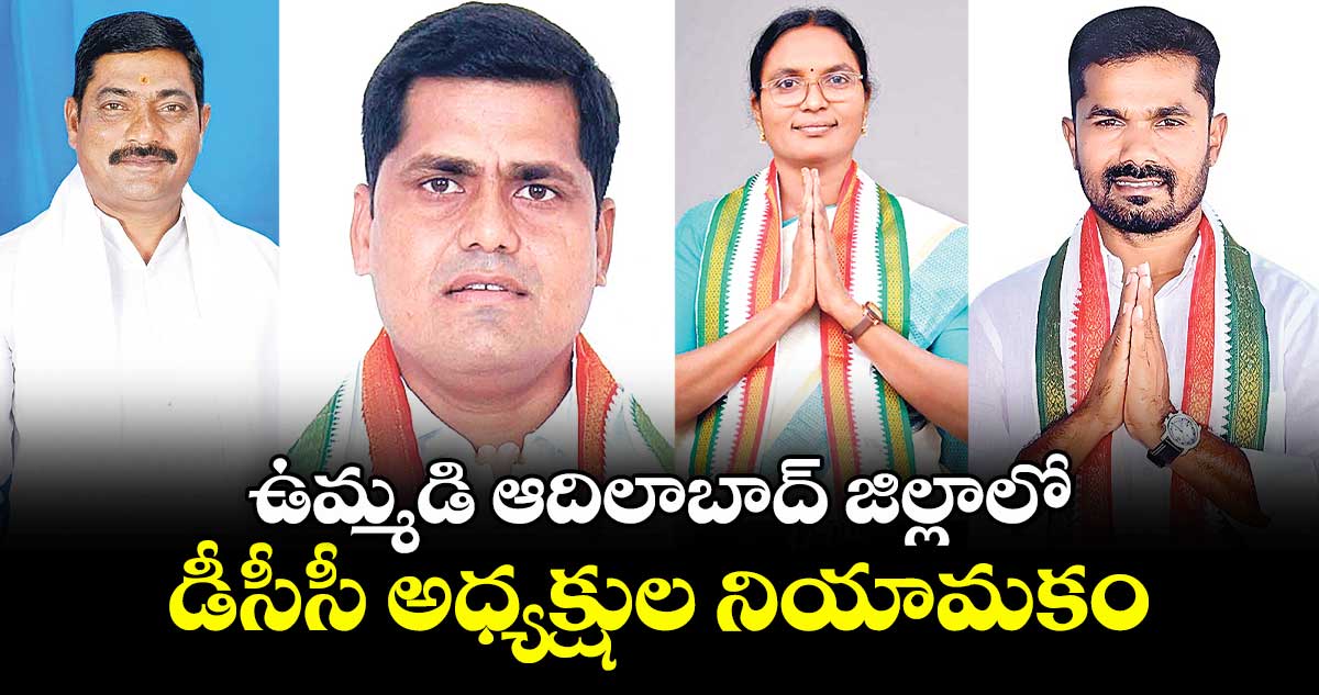 ఉమ్మడి ఆదిలాబాద్ జిల్లాలో డీసీసీ అధ్యక్షుల నియామకం