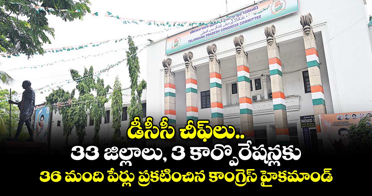 డీసీసీ చీఫ్‌లు.. 33 జిల్లాలు, 3 కార్పొరేషన్లకు 36 మంది పేర్లు ప్రకటించిన కాంగ్రెస్ హైకమాండ్