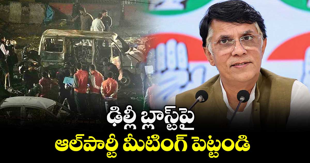 ఢిల్లీ బ్లాస్ట్పై ఆల్పార్టీ మీటింగ్ పెట్టండి : కాంగ్రెస్నేత పవన్ఖేరా 