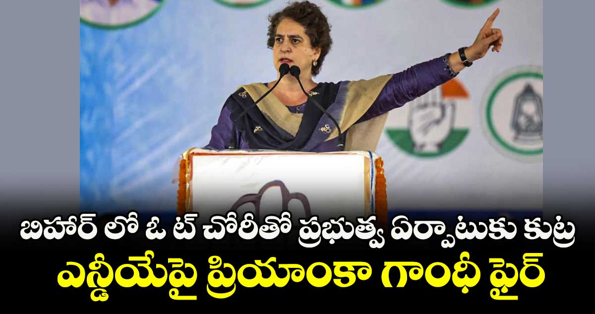 బిహార్‌‌‌‌‌‌‌‌‌‌‌‌‌‌‌‌‌‌‌‌‌‌‌‌‌‌‌‌‌‌‌‌ లో ఓట్‌‌‌‌‌‌‌‌‌‌‌‌‌‌‌‌ చోరీతో ప్రభుత్వ ఏర్పాటుకు కుట్ర ..ఎన్డీయేపై ప్రియాంకా గాంధీ ఫైర్‌‌‌‌‌‌‌‌‌‌‌‌‌‌‌‌‌‌‌‌‌‌‌‌‌‌‌‌‌‌‌‌