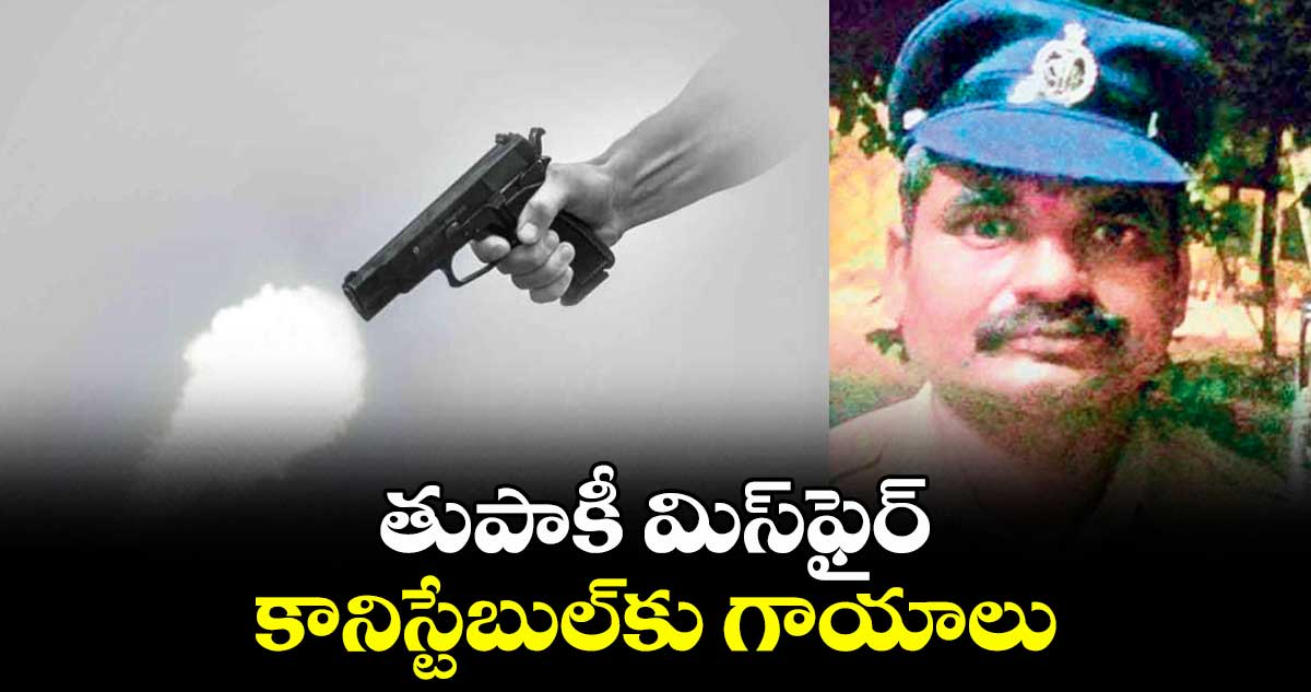 తుపాకీ మిస్ఫైర్‌‌.. కానిస్టేబుల్కు గాయాలు