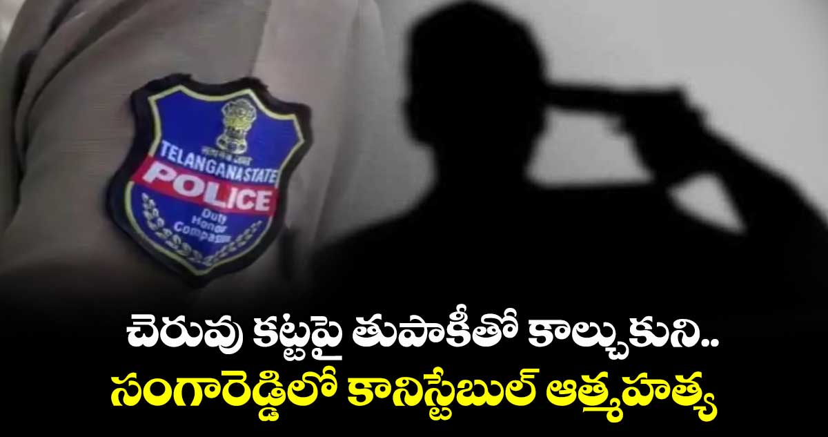 చెరువు కట్టపై తుపాకీతో కాల్చుకుని..సంగారెడ్డిలో కానిస్టేబుల్ ఆత్మహత్య