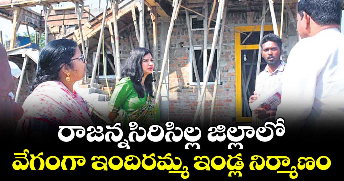 రాజన్నసిరిసిల్ల జిల్లాలో వేగంగా ఇందిరమ్మ ఇండ్ల నిర్మాణం