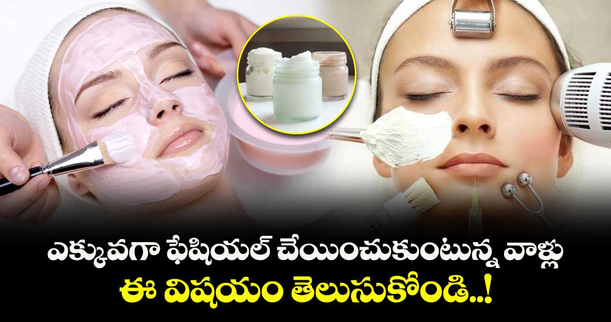 Women Beauty : ఎక్కువగా ఫేషియల్ చేయించుకుంటున్న వాళ్లు ఈ విషయం తెలుసుకోండి..!