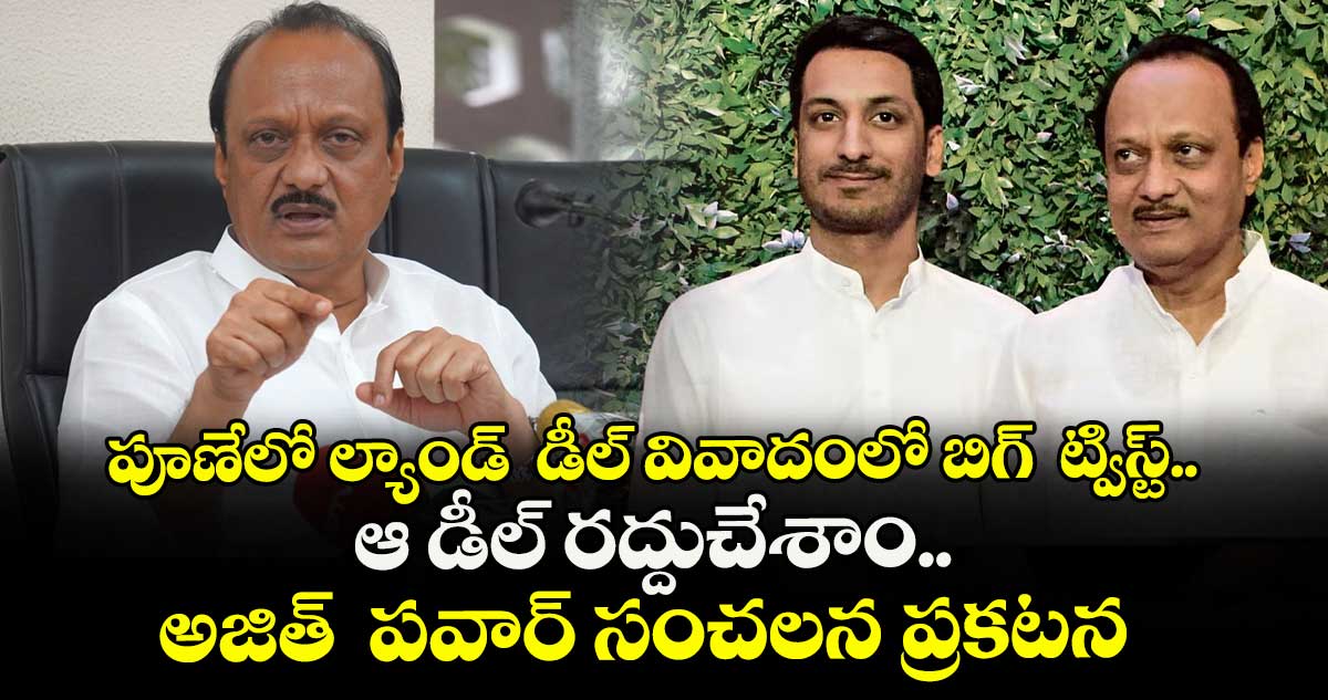 పూణేలో ల్యాండ్  డీల్ వివాదంలో బిగ్  ట్విస్ట్.. ఆ డీల్ రద్దుచేశాం.. అజిత్  పవార్ సంచలన ప్రకటన 