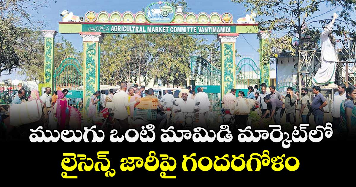 ములుగు ఒంటి మామిడి మార్కెట్‌ లో.. లైసెన్స్ జారీపై  గందరగోళం