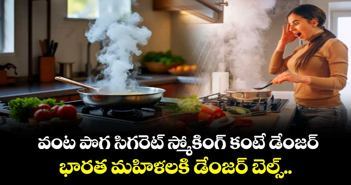 వంట పొగ సిగరెట్ స్మోకింగ్ కంటే డేంజర్: భారత మహిళలకి డేంజర్ బెల్స్.. 
