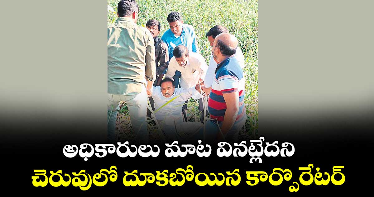 అధికారులు మాట వినట్లేదని చెరువులో దూకబోయిన కార్పొరేటర్