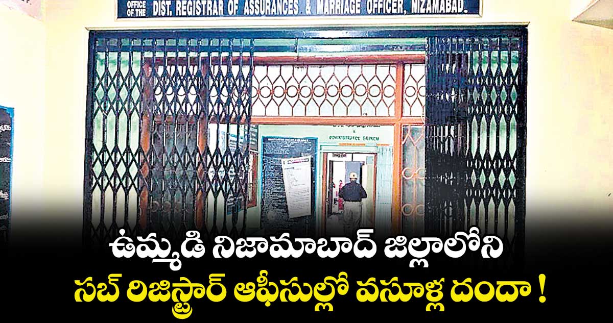 ఉమ్మడి  నిజామాబాద్ జిల్లాలోని సబ్ రిజిస్ట్రార్ ఆఫీసుల్లో వసూళ్ల దందా !