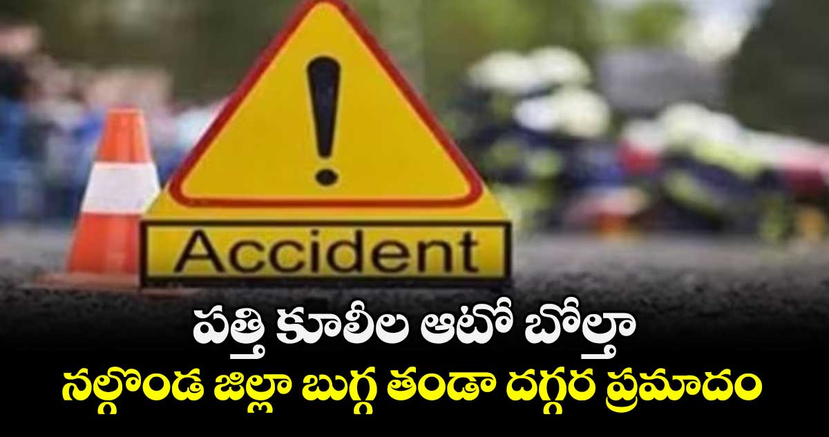 పత్తి కూలీల ఆటో బోల్తా.. నల్గొండ జిల్లా బుగ్గ తండా దగ్గర ప్రమాదం