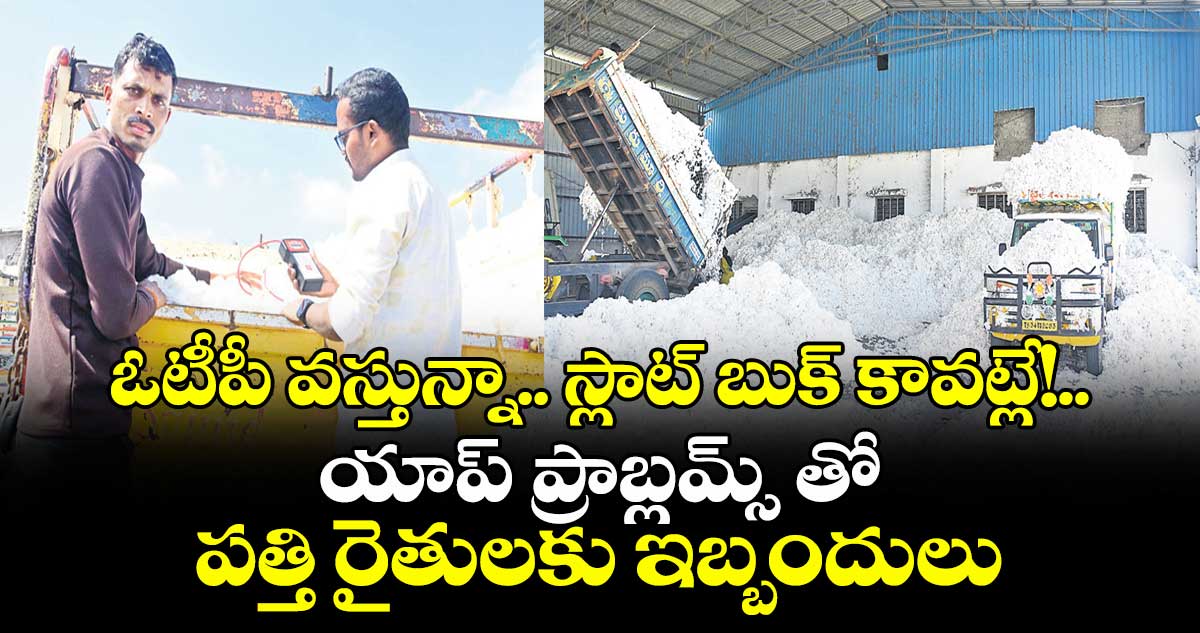 ఓటీపీ వస్తున్నా.. స్లాట్ బుక్ కావట్లే!..యాప్ ప్రాబ్లమ్స్ తో పత్తి రైతులకు ఇబ్బందులు 