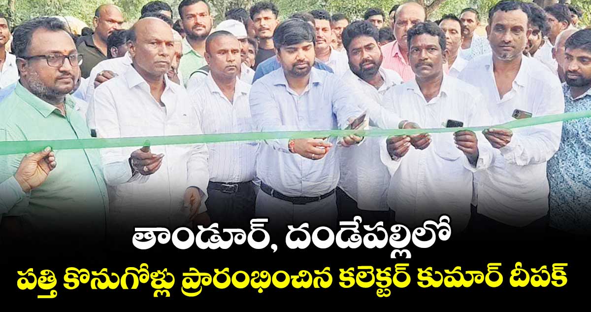తాండూర్, దండేపల్లిలో పత్తి కొనుగోళ్లు ప్రారంభించిన కలెక్టర్ కుమార్ దీపక్