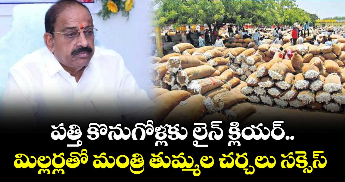 పత్తి కొనుగోళ్లకు లైన్ క్లియర్.. మిల్లర్లతో మంత్రి తుమ్మల చర్చలు సక్సెస్
