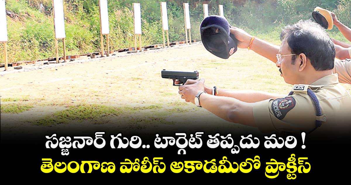 సజ్జనార్ గురి.. టార్గెట్ తప్పదు మరి !.. తెలంగాణ పోలీస్ అకాడ‌‌‌‌మీలో ప్రాక్టీస్