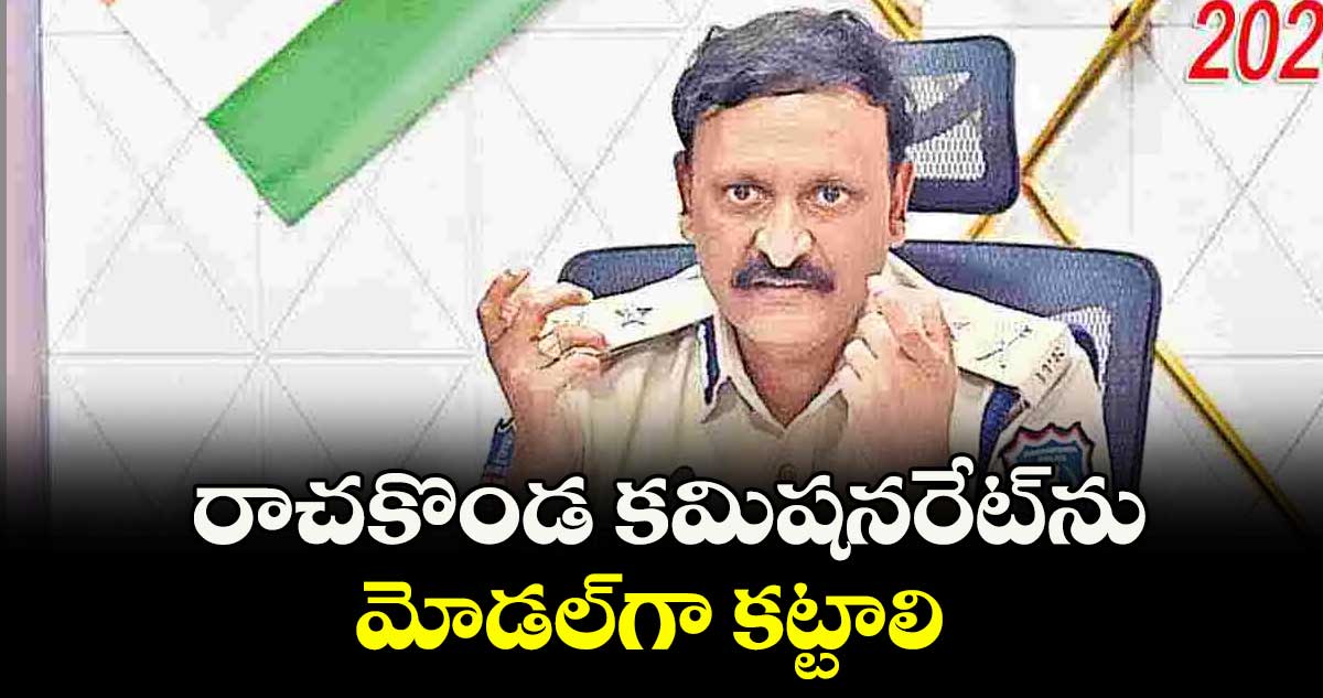 రాచకొండ కమిషనరేట్ను మోడల్గా కట్టాలి : సీపీ సుధీర్ బాబు