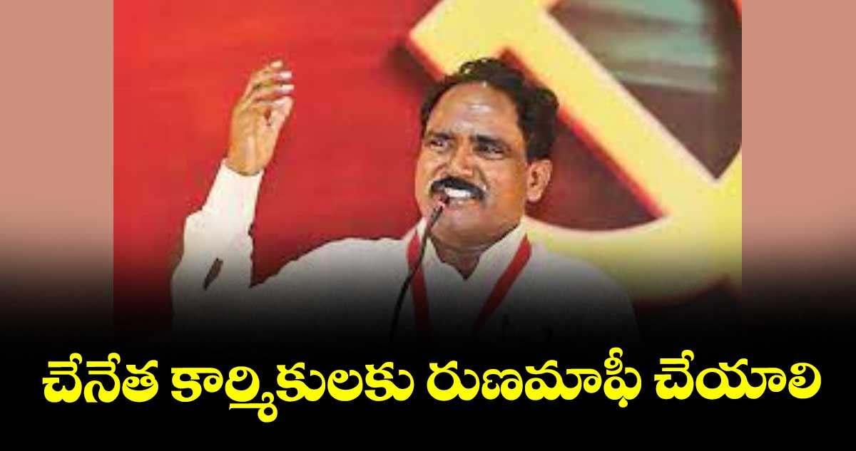 చేనేత కార్మికులకు రుణమాఫీ చేయాలి : జాన్ వెస్లీ