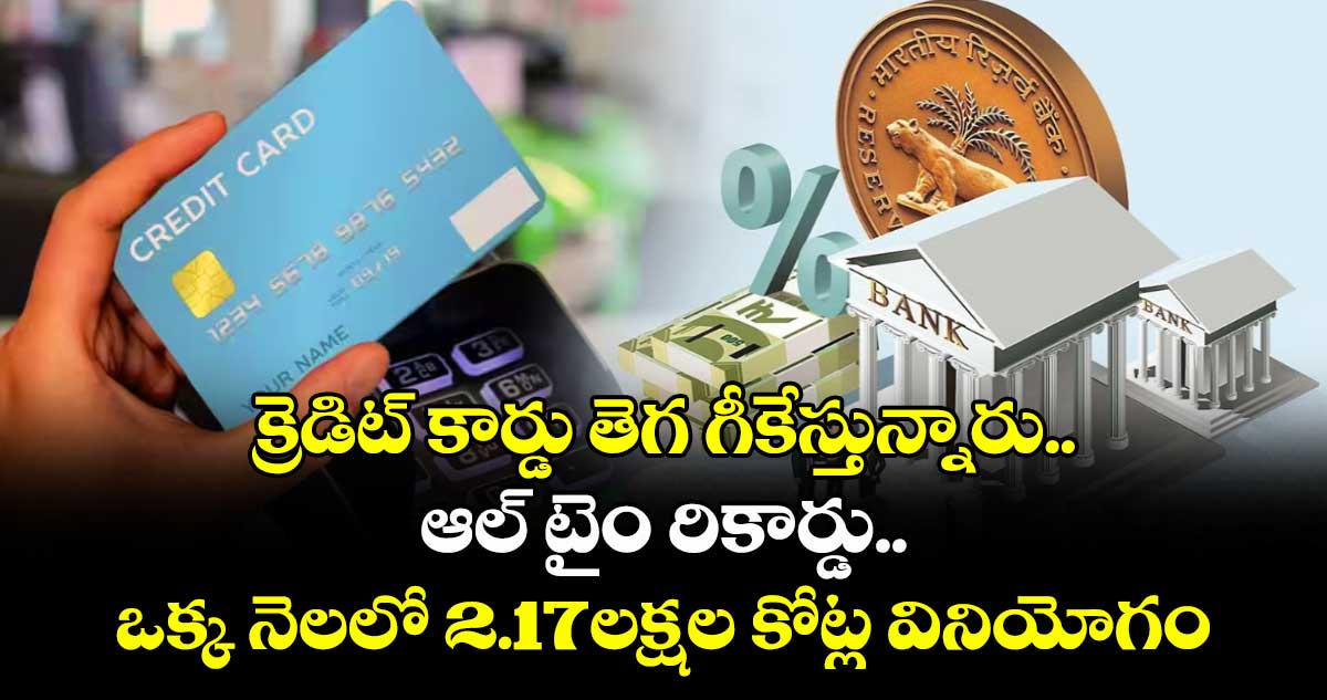 Credit Card Spending ..క్రెడిట్ కార్డు తెగ గీకేస్తున్నారు..ఆల్ టైం రికార్డు.. ఒక్క నెలలో 2.17లక్షల కోట్ల వినియోగం