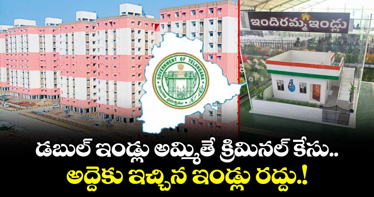 డబుల్ ఇండ్లు అమ్మితే క్రిమినల్ కేసు..అద్దెకు ఇచ్చిన ఇండ్లు రద్దు.!