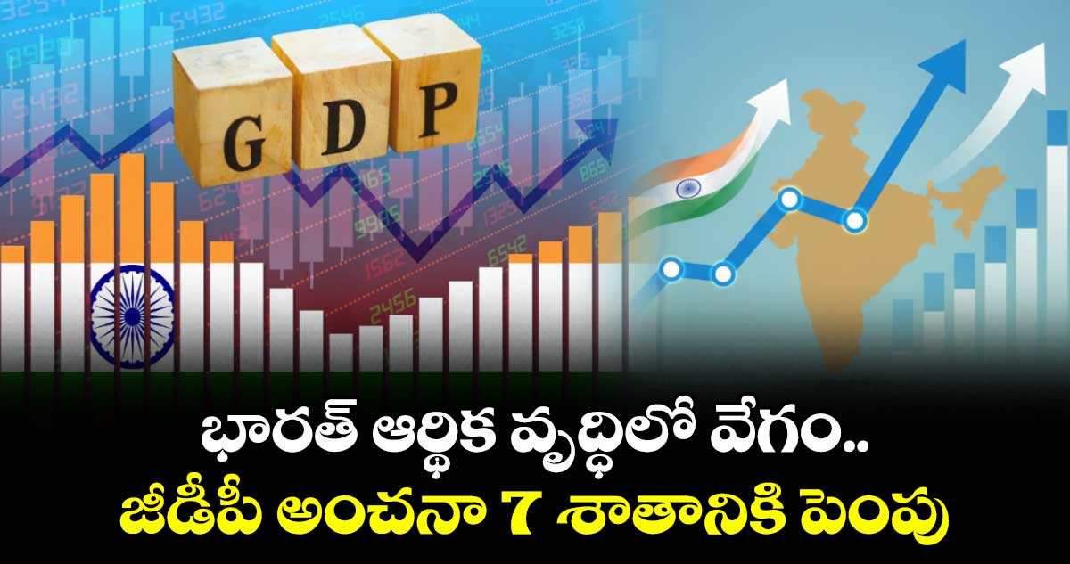 భారత్ ఆర్థిక వృద్ధిలో వేగం..జీడీపీ అంచనా 7 శాతానికి పెంపు