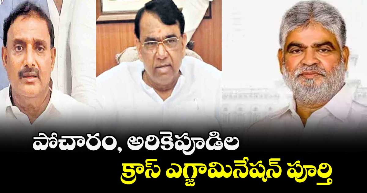 పోచారం, అరికెపూడిల క్రాస్ ఎగ్జామినేషన్ పూర్తి