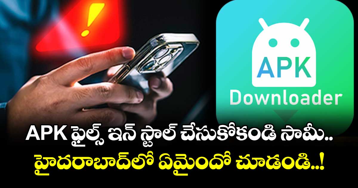 APK ఫైల్స్ ఇన్ స్టాల్ చేసుకోకండి సామీ.. హైదరాబాద్⁬లో ఏమైందో చూడండి..!