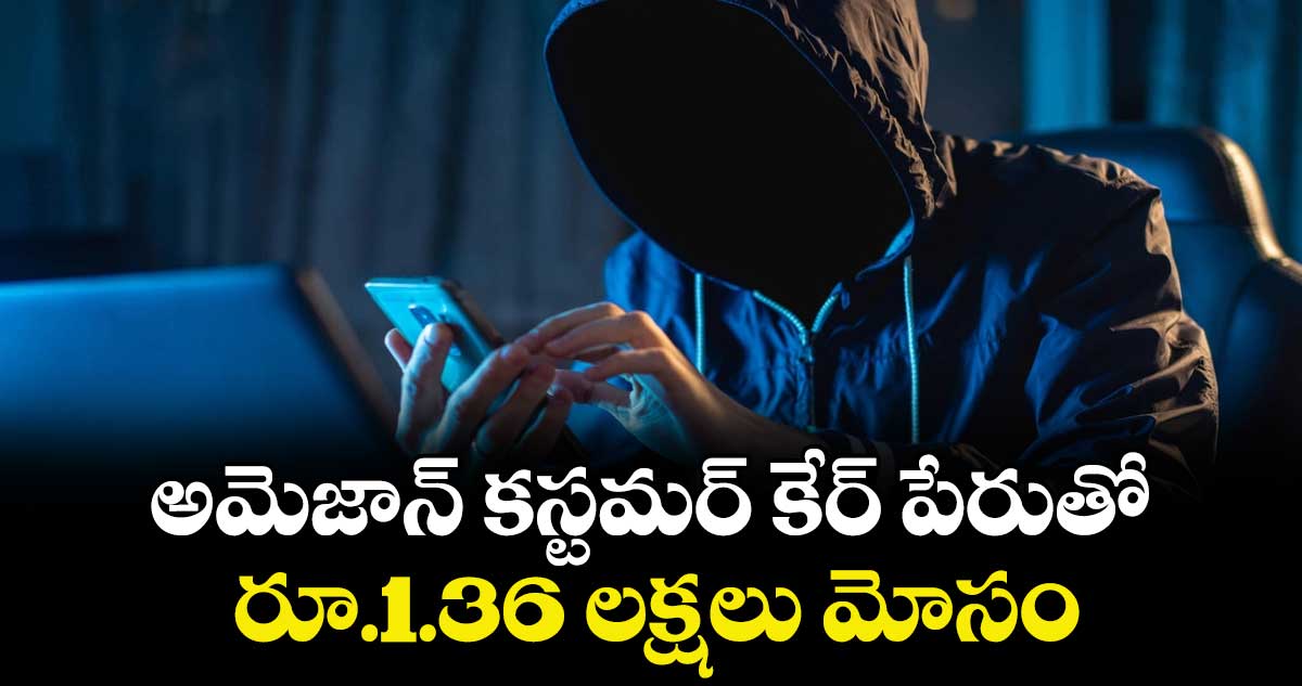 అమెజాన్ కస్టమర్ కేర్ పేరుతో .. రూ.1.36 లక్షలు మోసం