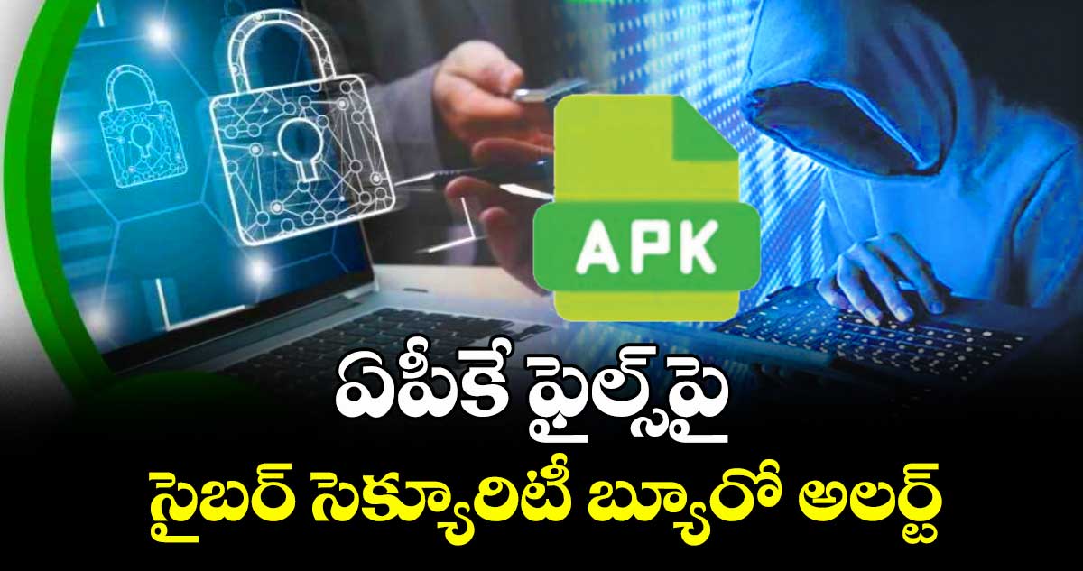 ఏపీకే ఫైల్స్‌‌‌‌పై సైబర్ సెక్యూరిటీ బ్యూరో అలర్ట్