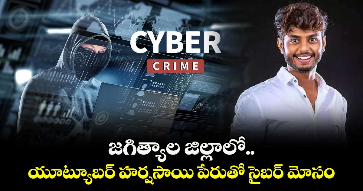 జగిత్యాల జిల్లాలో యూట్యూబర్‌‌ హర్షసాయి పేరుతో సైబర్‌‌ మోసం