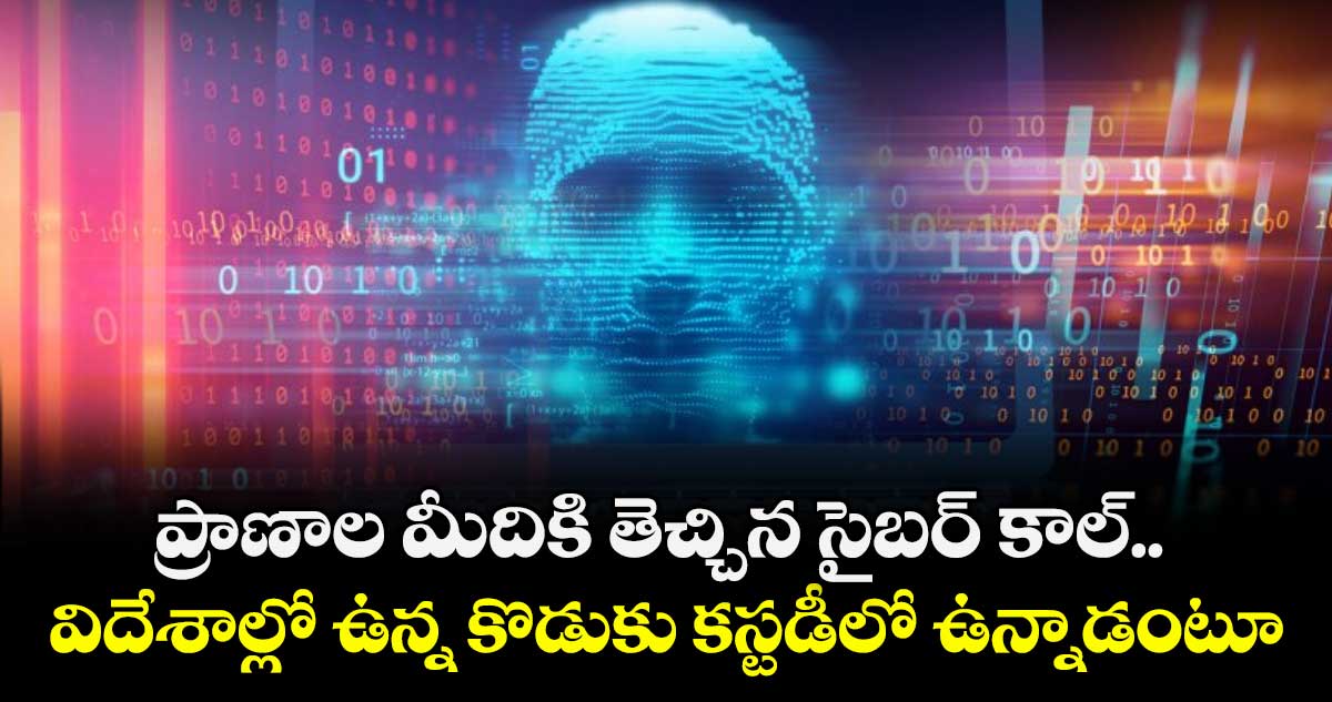 ప్రాణాల మీదికి తెచ్చిన సైబర్ కాల్.. విదేశాల్లో ఉన్న కొడుకు కస్టడీలో ఉన్నాడంటూ.. 