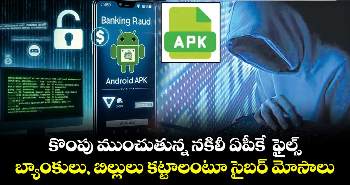  కొంపు ముంచుతున్న నకిలీ ఏపీకే  ఫైల్స్ ..బ్యాంకులు, బిల్లులు కట్టాలంటూ సైబర్ మోసాలు 