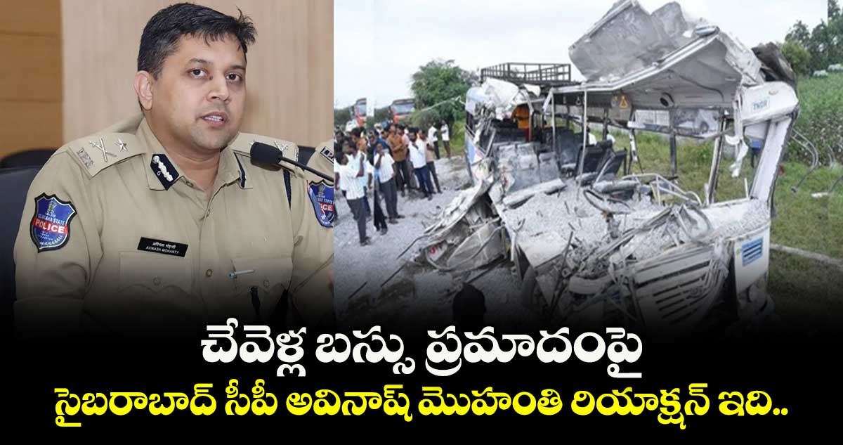 చేవెళ్ల బస్సు ప్రమాదంపై సైబరాబాద్ సీపీ అవినాష్ మొహంతి రియాక్షన్ ఇది.. 