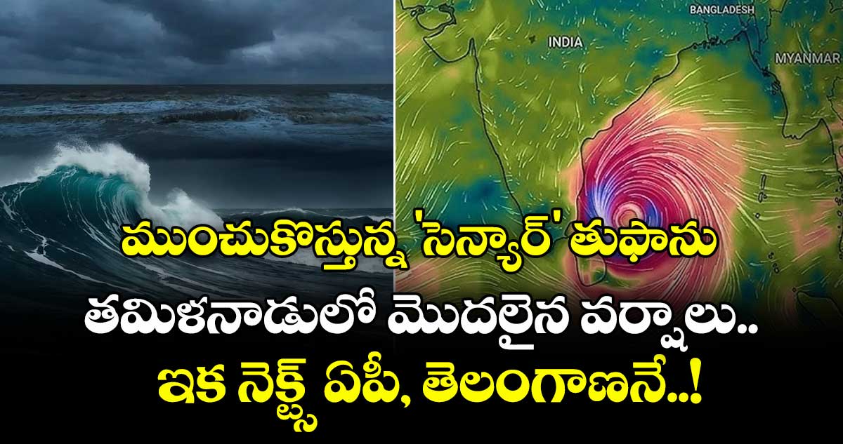 ముంచుకొస్తున్న 'సెన్యార్' తుఫాను.. తమిళనాడులో మొదలైన వర్షాలు.. ఇక నెక్ట్స్ ఏపీ, తెలంగాణనే..!