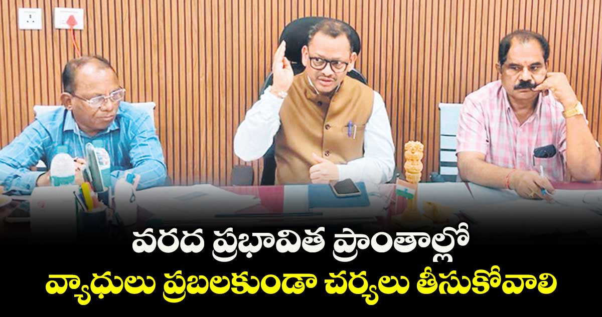 వరద ప్రభావిత ప్రాంతాల్లో వ్యాధులు ప్రబలకుండా చర్యలు తీసుకోవాలి :  డి.రవీంద్ర నాయక్