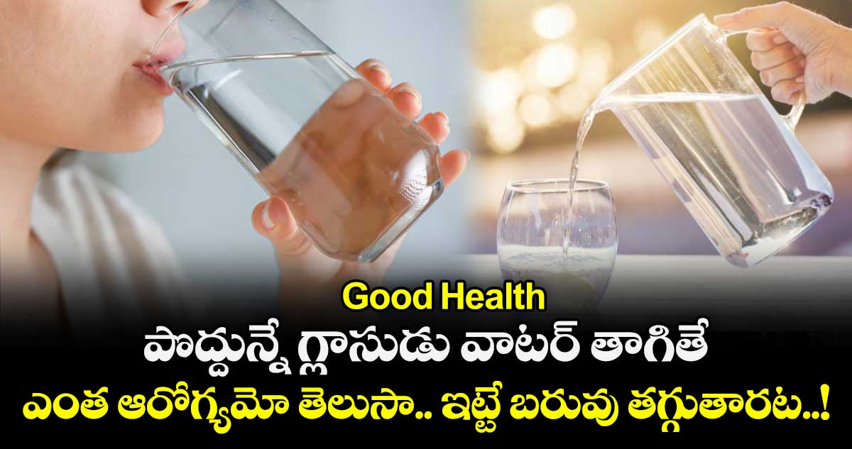 Good Health:  పొద్దున్నే గ్లాసుడు వాటర్ తాగితే ఎంత ఆరోగ్యమో తెలుసా.. ఇట్టే బరువు తగ్గుతారట..! 