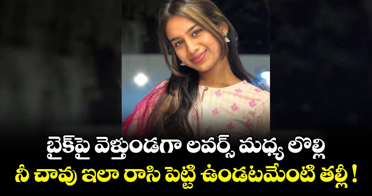 బైక్⁬పై వెళ్తుండగా లవర్స్ మధ్య లొల్లి.. నీ చావు ఇలా రాసి పెట్టి ఉండటమేంటి తల్లీ !