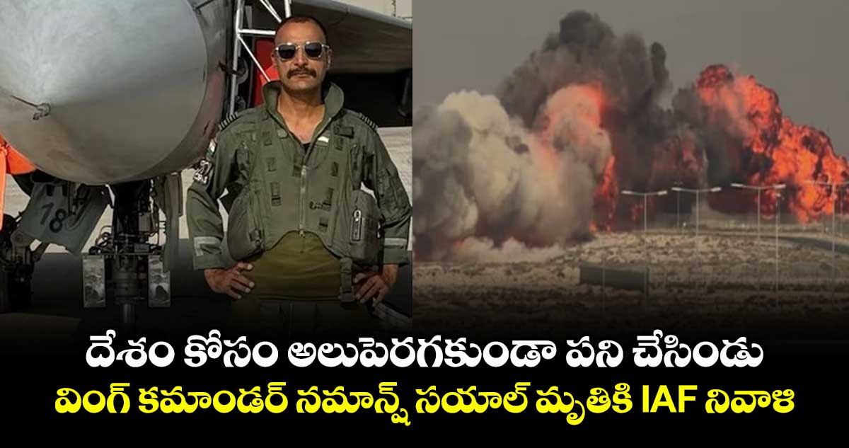దేశం కోసం అలుపెరగకుండా పని చేసిండు: వింగ్ కమాండర్ నమాన్ష్ సయాల్ మృతికి IAF నివాళి