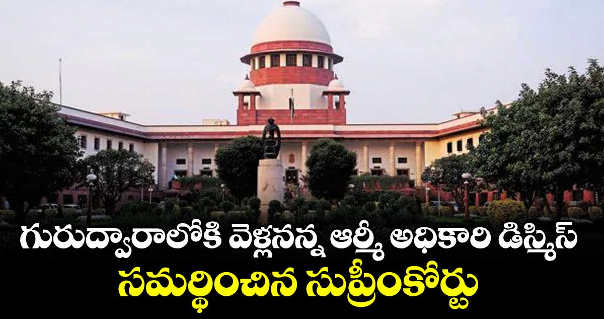 గురుద్వారాలోకి వెళ్లనన్న ఆర్మీ అధికారి డిస్మిస్.. సమర్థించిన సుప్రీంకోర్టు