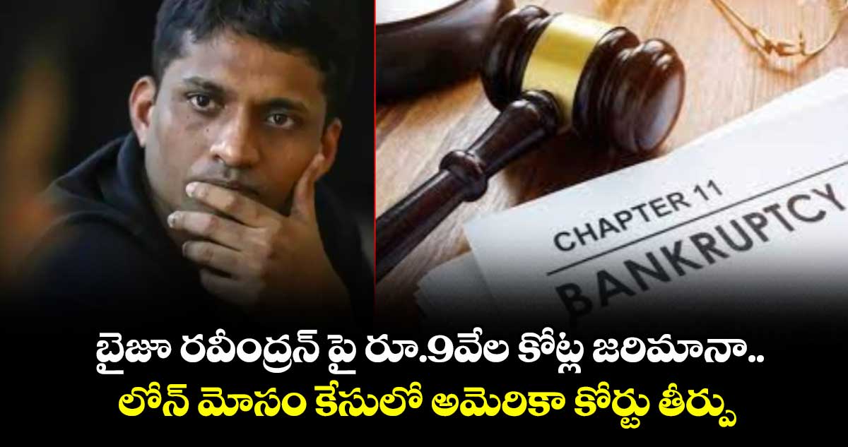 బైజూ రవీంద్రన్ పై రూ.9వేల కోట్ల జరిమానా.. లోన్ మోసం కేసులో అమెరికా కోర్టు తీర్పు