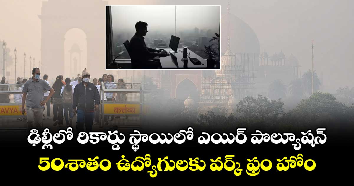 ఢిల్లీలో రికార్డు స్థాయిలో ఎయిర్ పొల్యూషన్.. 50శాతం ఉద్యోగులకు వర్క్ ఫ్రం హోం 