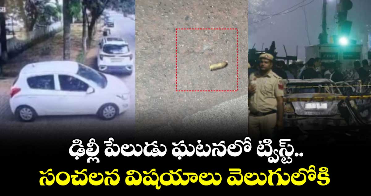 Delhi bomb blast:ఢిల్లీ పేలుడు ఘటనలో ట్విస్ట్.. సంచలన విషయాలు వెలుగులోకి 