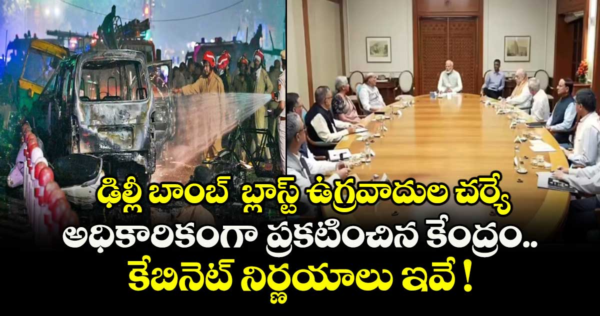 ఢిల్లీ బాంబ్  బ్లాస్ట్ ఉగ్రవాదుల చర్యే.. అధికారికంగా ప్రకటించిన కేంద్రం.. కేబినెట్ నిర్ణయాలు ఇవే !