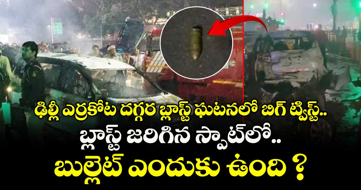 ఢిల్లీ ఎర్రకోట దగ్గర బ్లాస్ట్ ఘటనలో బిగ్ ట్విస్ట్.. బ్లాస్ట్ జరిగిన స్పాట్⁬లో బుల్లెట్ ఎందుకు ఉంది ?