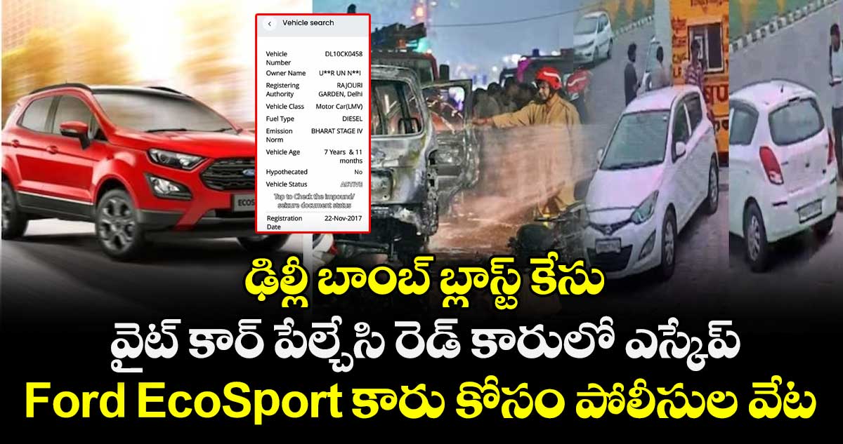 ఢిల్లీ బాంబ్ బ్లాస్ట్ కేసు: వైట్ కార్ పేల్చేసి రెడ్ కారులో ఎస్కేప్.. Ford EcoSport కారు కోసం పోలీసుల వేట