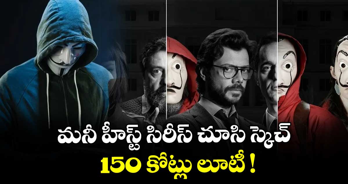మనీ హీస్ట్‌‌ ‌సిరీస్‌ చూసి స్కెచ్‌‌‌.. 150 కోట్లు లూటీ !