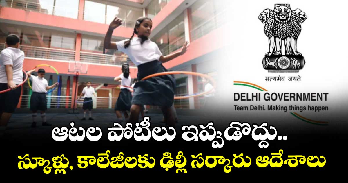 ఆటల పోటీలు ఇప్పుడొద్దు..స్కూళ్లు, కాలేజీలకు ఢిల్లీ సర్కారు ఆదేశాలు