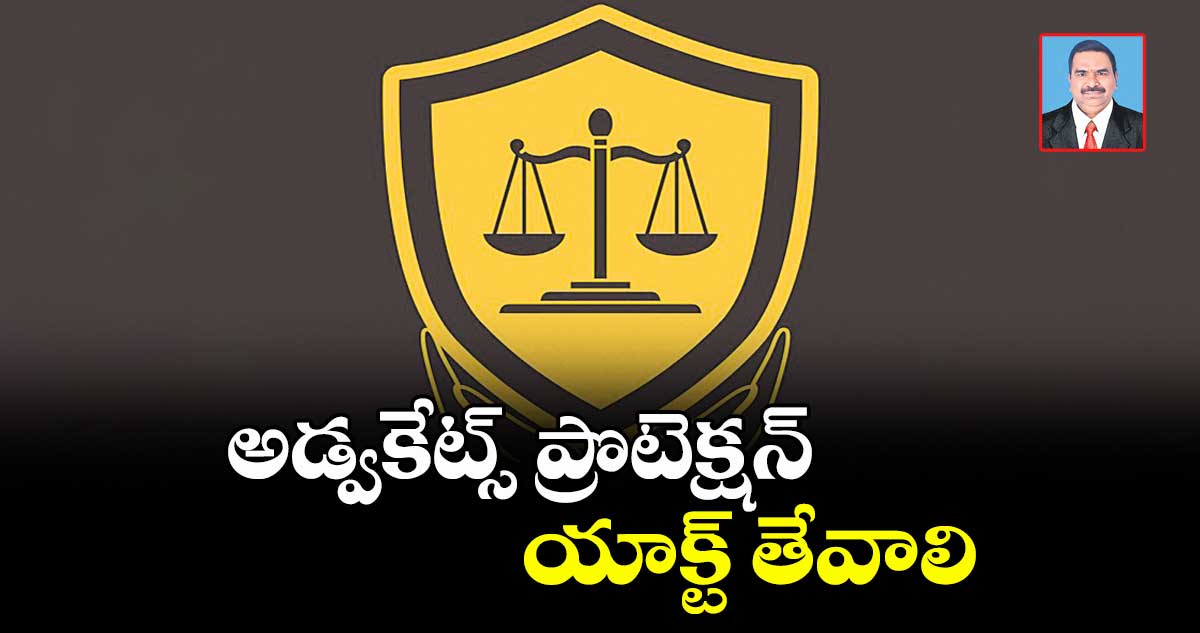 అడ్వకేట్స్ ప్రొటెక్షన్ యాక్ట్ తేవాలి