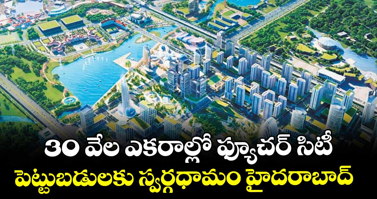 30 వేల ఎకరాల్లో ఫ్యూచర్ సిటీ.. పెట్టుబడులకు స్వర్గధామం హైదరాబాద్ 