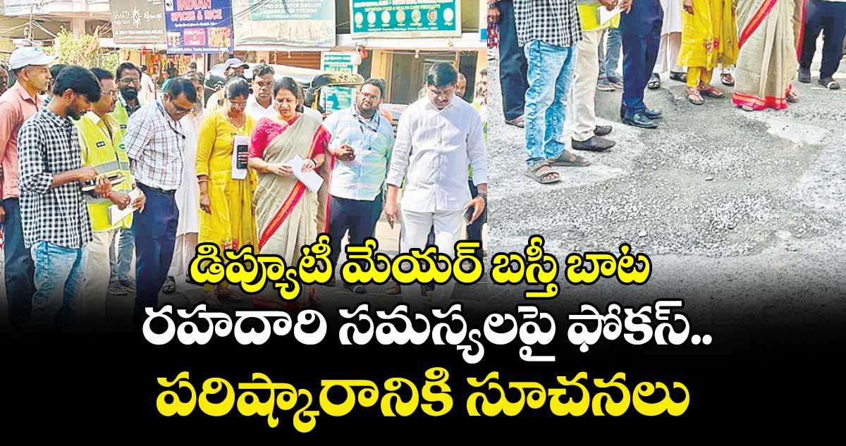 డిప్యూటీ మేయర్ బస్తీ బాట.. రహదారి సమస్యలపై ఫోకస్.. పరిష్కారానికి సూచనలు